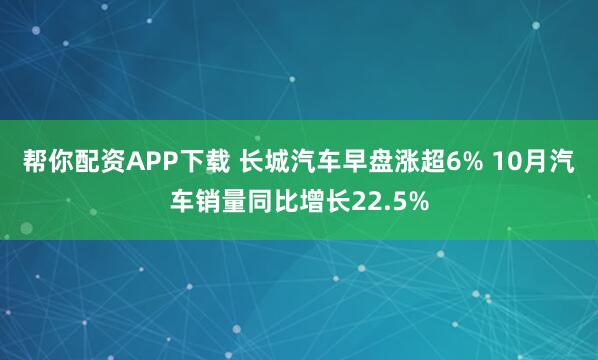 帮你配资APP下载 长城汽车早盘涨超6% 10月汽车销量同比增长22.5%