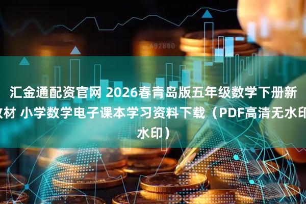 汇金通配资官网 2026春青岛版五年级数学下册新教材 小学数学电子课本学习资料下载（PDF高清无水印）