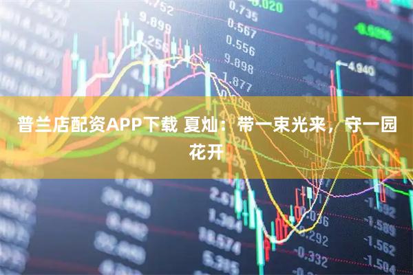 普兰店配资APP下载 夏灿：带一束光来，守一园花开