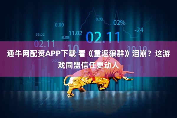 通牛网配资APP下载 看《重返狼群》泪崩？这游戏同盟信任更动人