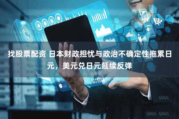 找股票配资 日本财政担忧与政治不确定性拖累日元，美元兑日元延续反弹