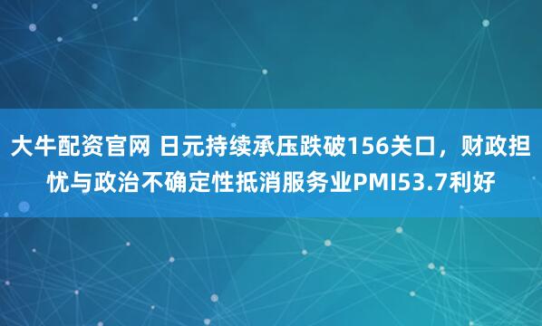 大牛配资官网 日元持续承压跌破156关口，财政担忧与政治不确定性抵消服务业PMI53.7利好