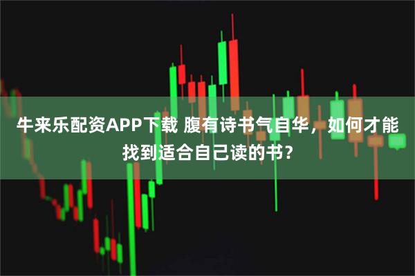 牛来乐配资APP下载 腹有诗书气自华，如何才能找到适合自己读的书？
