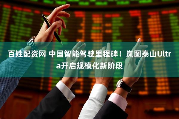百姓配资网 中国智能驾驶里程碑！岚图泰山Ultra开启规模化新阶段