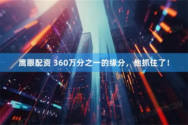 鹰眼配资 360万分之一的缘分，他抓住了！